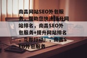 南昌网站SEO外包服务,帮助您快速提升网站排名,南昌SEO外包服务+提升网站排名,立即行动!,南昌SEO外包服务 南昌网站SEO外包服务,帮助您快速提升网站排名,南昌SEO外包服务+提升网站排名,立即行动!,南昌SEO外包服务