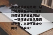 湖北品质网站搭建一站式服务平台——一键高效搭建您的企业网站!,一键搭建湖北优质网站平台,高效搭建企业网站一键实现! 湖北品质网站搭建一站式服务平台——一键高效搭建您的企业网站!,一键搭建湖北优质网站平台,高效搭建企业网站一键实现!