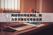 揭秘学科排名网站,助力学子择校与专业选择 揭秘学科排名网站,助力学子择校与专业选择
