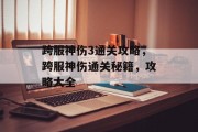 跨服神伤3通关攻略,跨服神伤通关秘籍,攻略大全 跨服神伤3通关攻略,跨服神伤通关秘籍,攻略大全