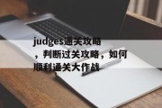 judges通关攻略,判断过关攻略,如何顺利通关大作战 judges通关攻略,判断过关攻略,如何顺利通关大作战