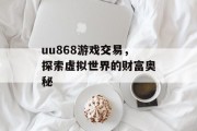 uu868游戏交易，探索虚拟世界的财富奥秘