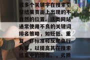 SEO站\_网\_黄色\_这个词是指一个或多个关键字在搜索引擎结果页面上出现的不自然的位置。这类网站通常使用不良的关键词排名策略,如贬低、重复、非标准和反爬虫行为等,以提高其在搜索结果中的排名。,劣质关键词优化,指危害搜索引擎排名的行为 SEO站\_网\_黄色\_这个词是指一个或多个关键字在搜索引擎结果页面上出现的不自然的位置。这类网站通常使用不良的关键词排名策略,如贬低、重复、非标准和反爬虫行为等,以提高其在搜索结果中的排名。,劣质关键词优化,指危害搜索引擎排名的行为