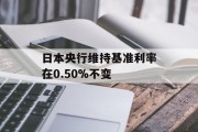 日本央行维持基准利率在0.50%不变 日本央行维持基准利率在0.50%不变