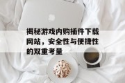 揭秘游戏内购插件下载网站,安全性与便捷性的双重考量 揭秘游戏内购插件下载网站,安全性与便捷性的双重考量