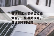 普通副本三星通关攻略大全，三星通关攻略，普通副本的秘籍