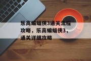 乐高蝙蝠侠3通关流程攻略，乐高蝙蝠侠3，通关详细攻略