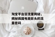 淘宝平台日流量揭秘,揭秘我国电商巨头的流量密码 淘宝平台日流量揭秘,揭秘我国电商巨头的流量密码