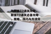为联盟TD通关攻略,联盟TD通关必备攻略,策略、技巧与方法分享 为联盟TD通关攻略,联盟TD通关必备攻略,策略、技巧与方法分享