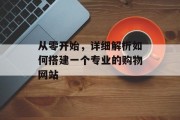 从零开始,详细解析如何搭建一个专业的购物网站 从零开始,详细解析如何搭建一个专业的购物网站