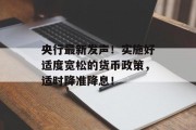 央行最新发声!实施好适度宽松的货币政策,适时降准降息! 央行最新发声!实施好适度宽松的货币政策,适时降准降息!