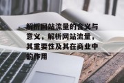 解析网站流量的含义与意义,解析网站流量,其重要性及其在商业中的作用 解析网站流量的含义与意义,解析网站流量,其重要性及其在商业中的作用