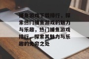 捕鱼游戏下载排行,探索热门捕鱼游戏的魅力与乐趣,热门捕鱼游戏排行,探索其魅力与乐趣的无穷之处 捕鱼游戏下载排行,探索热门捕鱼游戏的魅力与乐趣,热门捕鱼游戏排行,探索其魅力与乐趣的无穷之处
