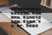 搭建博赌网站的非法风险及监管措施,非法赌博网站,非法风险与监管措施,非法赌博,平台、用户、法规漏洞 搭建博赌网站的非法风险及监管措施,非法赌博网站,非法风险与监管措施,非法赌博,平台、用户、法规漏洞