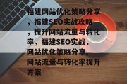 福建网站优化策略分享，福建SEO实战攻略，提升网站流量与转化率，福建SEO实战，网站优化策略分享, 网站流量与转化率提升方案