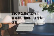 SEO网站推广工作内容详解,策略、执行与优化 SEO网站推广工作内容详解,策略、执行与优化