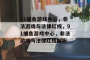 91捕鱼游戏中心，非法游戏与法律红线，91捕鱼游戏中心，非法游戏与法律红线解析