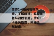 传奇1-4通关视频攻略,了解玩法、解锁角色与战胜邪魔,传奇1-4通关指南,揭秘全部秘密! 传奇1-4通关视频攻略,了解玩法、解锁角色与战胜邪魔,传奇1-4通关指南,揭秘全部秘密!