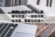 整合一站网站优化,策略与方法,一键提升网站流量,策略与方法一站式 整合一站网站优化,策略与方法,一键提升网站流量,策略与方法一站式