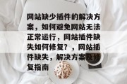 网站缺少插件的解决方案,如何避免网站无法正常运行,网站插件缺失如何修复?,网站插件缺失,解决方案及修复指南 网站缺少插件的解决方案,如何避免网站无法正常运行,网站插件缺失如何修复?,网站插件缺失,解决方案及修复指南
