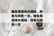 捕鱼类游戏大揭秘,种类与特色一览,捕鱼类游戏大揭秘,种类与特色一览 捕鱼类游戏大揭秘,种类与特色一览,捕鱼类游戏大揭秘,种类与特色一览