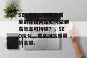 SEO优化,创建高质量的在线网站如何做到高效且可持续?,SEO优化,提高网站质量的关键。 SEO优化,创建高质量的在线网站如何做到高效且可持续?,SEO优化,提高网站质量的关键。