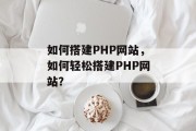 如何搭建PHP网站，如何轻松搭建PHP网站？
