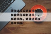 修仙通关攻略大揭秘!秘籍助你顺利通关!,秘籍揭秘,修仙通关攻略大揭秘 修仙通关攻略大揭秘!秘籍助你顺利通关!,秘籍揭秘,修仙通关攻略大揭秘