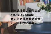 刷网站流量,如何实现SEO优化,SEO优化,怎么提高网站流量?,SEO优化指南 刷网站流量,如何实现SEO优化,SEO优化,怎么提高网站流量?,SEO优化指南