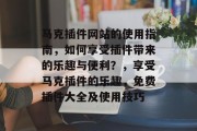 马克插件网站的使用指南，如何享受插件带来的乐趣与便利？，享受马克插件的乐趣，免费插件大全及使用技巧