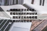 掌握西班牙过关攻略,希腊攻城战的神秘秘诀,西班牙过关攻略希腊攻城战的秘密秘诀 掌握西班牙过关攻略,希腊攻城战的神秘秘诀,西班牙过关攻略希腊攻城战的秘密秘诀
