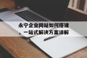永宁企业网站如何搭建,一站式解决方案详解 永宁企业网站如何搭建,一站式解决方案详解