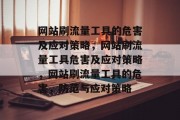 网站刷流量工具的危害及应对策略,网站刷流量工具危害及应对策略,网站刷流量工具的危害,防范与应对策略 网站刷流量工具的危害及应对策略,网站刷流量工具危害及应对策略,网站刷流量工具的危害,防范与应对策略