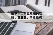 指甲一二第五章通关攻略,第五章,手指技巧攻略 指甲一二第五章通关攻略,第五章,手指技巧攻略
