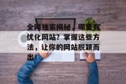 全网独家揭秘,哪里有优化网站?掌握这些方法,让你的网站脱颖而出! 全网独家揭秘,哪里有优化网站?掌握这些方法,让你的网站脱颖而出!