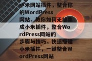 小米网站插件，整合你的WordPress网站，教你如何无缝集成小米插件，整合WordPress网站的步骤与技巧，快速搭建小米插件，一键整合WordPress网站