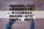 搜索引擎优化,吴江网站SEO的策略与实践,吴江SEO网站优化策略及实践,吴江SEO网站优化,策略与实践 搜索引擎优化,吴江网站SEO的策略与实践,吴江SEO网站优化策略及实践,吴江SEO网站优化,策略与实践