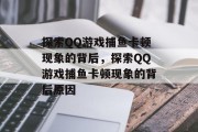 探索QQ游戏捕鱼卡顿现象的背后，探索QQ游戏捕鱼卡顿现象的背后原因