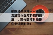 病院通关攻略——带你走进现代医疗科技的前沿！，现代医疗科技带你走进新时代！