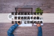 密室逃脱通关攻略大全,密室逃脱高手必备,全攻略!让你瞬间过场