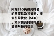 网站SEO关键词排名的重要性及其策略,搜索引擎优化(SEO),如何提高网站排名?策略与技巧指南 网站SEO关键词排名的重要性及其策略,搜索引擎优化(SEO),如何提高网站排名?策略与技巧指南