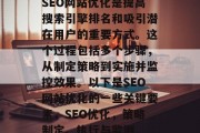 SEO网站优化是提高搜索引擎排名和吸引潜在用户的重要方式。这个过程包括多个步骤,从制定策略到实施并监控效果。以下是SEO网站优化的一些关键要素,SEO优化,策略制定、执行与监测 SEO网站优化是提高搜索引擎排名和吸引潜在用户的重要方式。这个过程包括多个步骤,从制定策略到实施并监控效果。以下是SEO网站优化的一些关键要素,SEO优化,策略制定、执行与监测