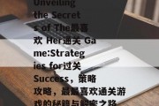 Unveiling the Secrets of The最喜欢 Her通关 Game:Strategies for过关 Success,策略攻略,最最喜欢通关游戏的秘籍与解密之路