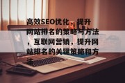 高效SEO优化,提升网站排名的策略与方法,互联网营销,提升网站排名的关键策略和方法 高效SEO优化,提升网站排名的策略与方法,互联网营销,提升网站排名的关键策略和方法