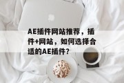 AE插件网站推荐,插件+网站,如何选择合适的AE插件? AE插件网站推荐,插件+网站,如何选择合适的AE插件?