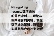 Navigating успеш数字通关的最后冲刺——理论与实践结合的关键,掌握数字通关策略,理论与实践相结合的冲刺之路 Navigating успеш数字通关的最后冲刺——理论与实践结合的关键,掌握数字通关策略,理论与实践相结合的冲刺之路