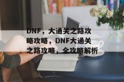 DNF,大通关之路攻略攻略,DNF大通关之路攻略,全攻略解析 DNF,大通关之路攻略攻略,DNF大通关之路攻略,全攻略解析