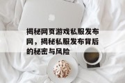 揭秘网页游戏私服发布网,揭秘私服发布背后的秘密与风险 揭秘网页游戏私服发布网,揭秘私服发布背后的秘密与风险