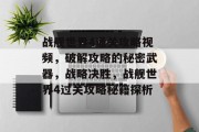 战舰世界4通关攻略视频,破解攻略的秘密武器,战略决胜,战舰世界4过关攻略秘籍探析 战舰世界4通关攻略视频,破解攻略的秘密武器,战略决胜,战舰世界4过关攻略秘籍探析