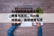 Vue插件网站的高效使用与优化,Vue插件网站,高效使用与优化指南 Vue插件网站的高效使用与优化,Vue插件网站,高效使用与优化指南